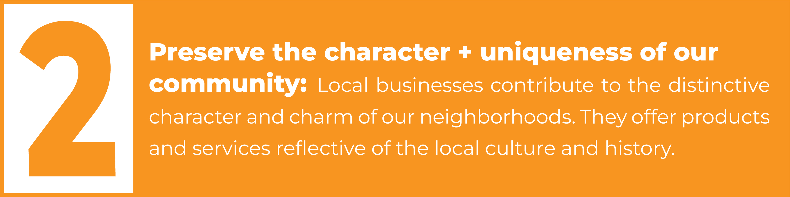 2. Preserve the character + uniqueness of our  community: Local businesses contribute to the distinctive character and charm of our neighborhoods. They offer products and services reflective of the local culture and history.
