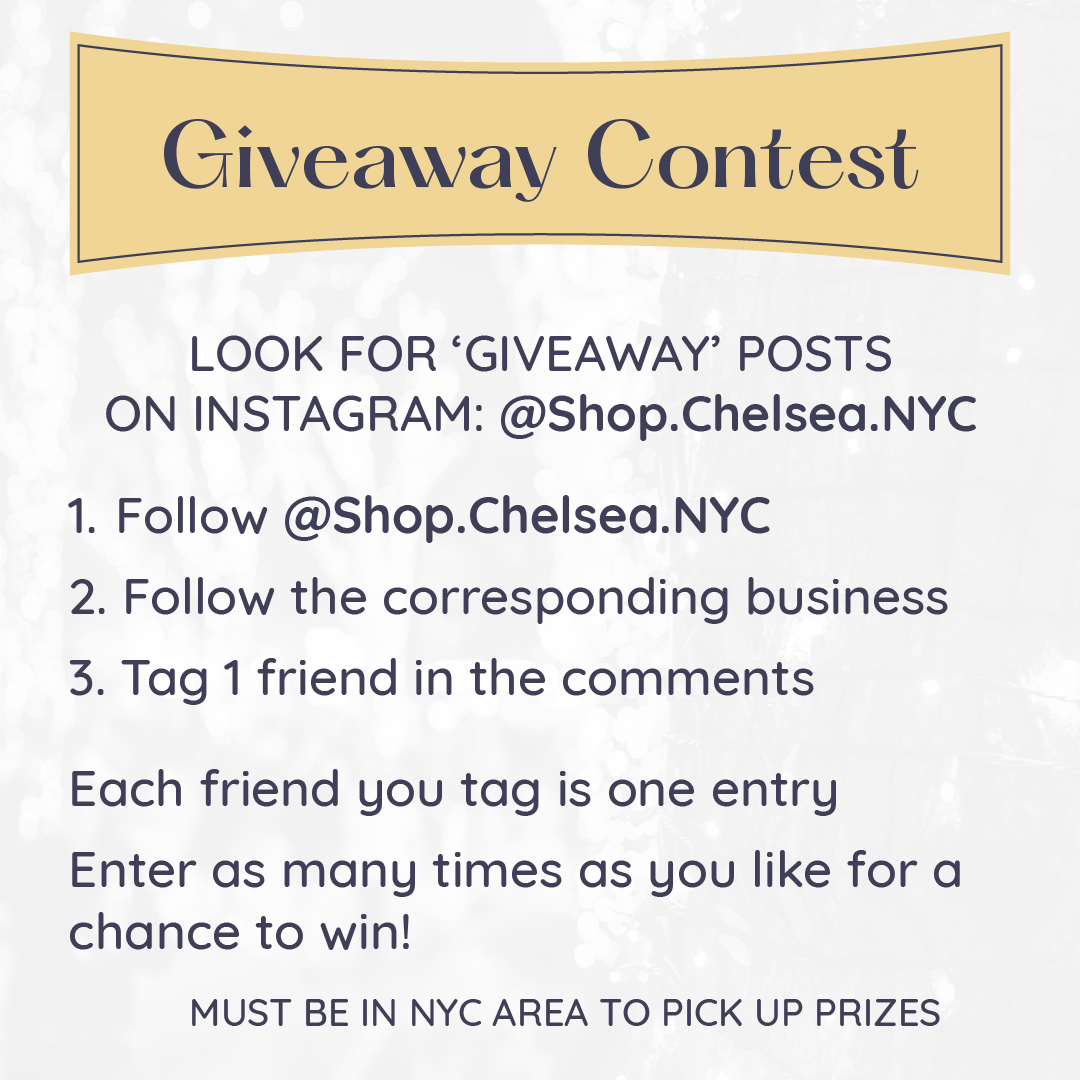 Giveaway instructions graphic that reads: Look for ‘Giveaway’ posts on instagram: @Shop.Chelsea.NYC  1. Follow @Shop.Chelsea.NYC 2. Follow the corresponding business 3. Tag 1 friend in the comments Each friend you tag is one entry Enter as many times as you like for a chance to win! must be in NYC area to pick up prizes