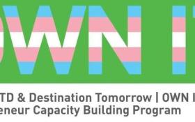 Logo that says Own it, with the transgender flag colors overlaid on the text. Reads: NGLCC, TD, & Destination Tomorrow | Own IT TGX Entrepreneur Capacity Building Program